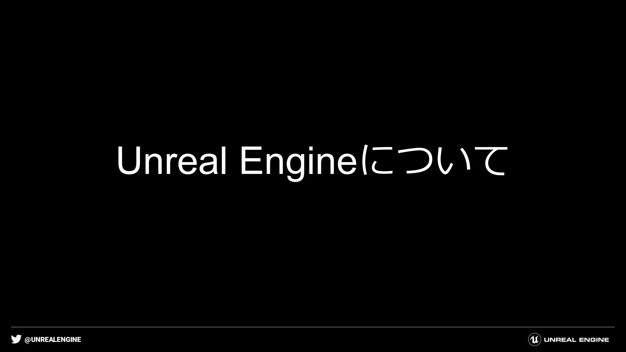 @UNREALENGINE
Unreal Engineについて
 