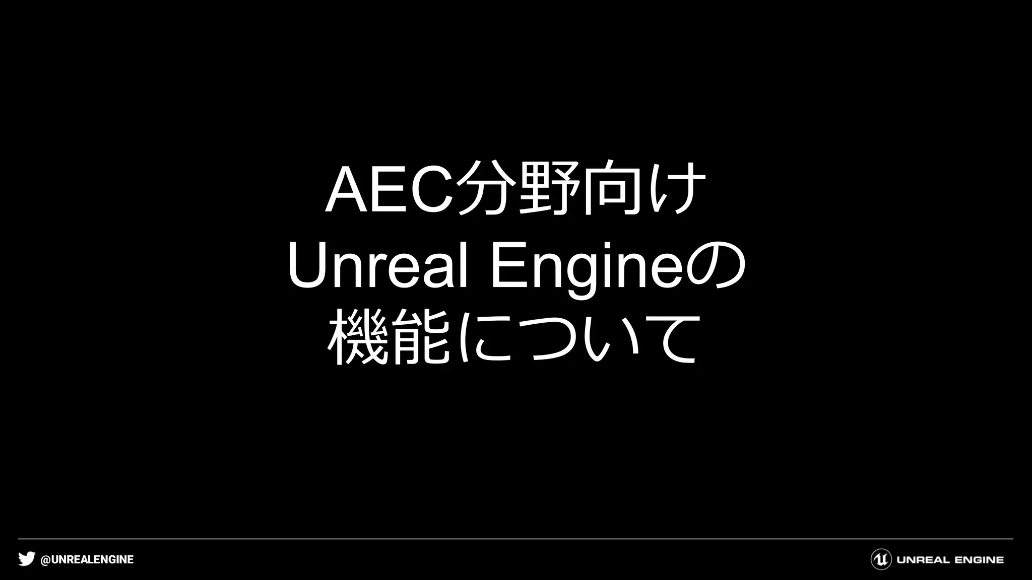@UNREALENGINE
AEC分野向け
Unreal Engineの
機能について
 