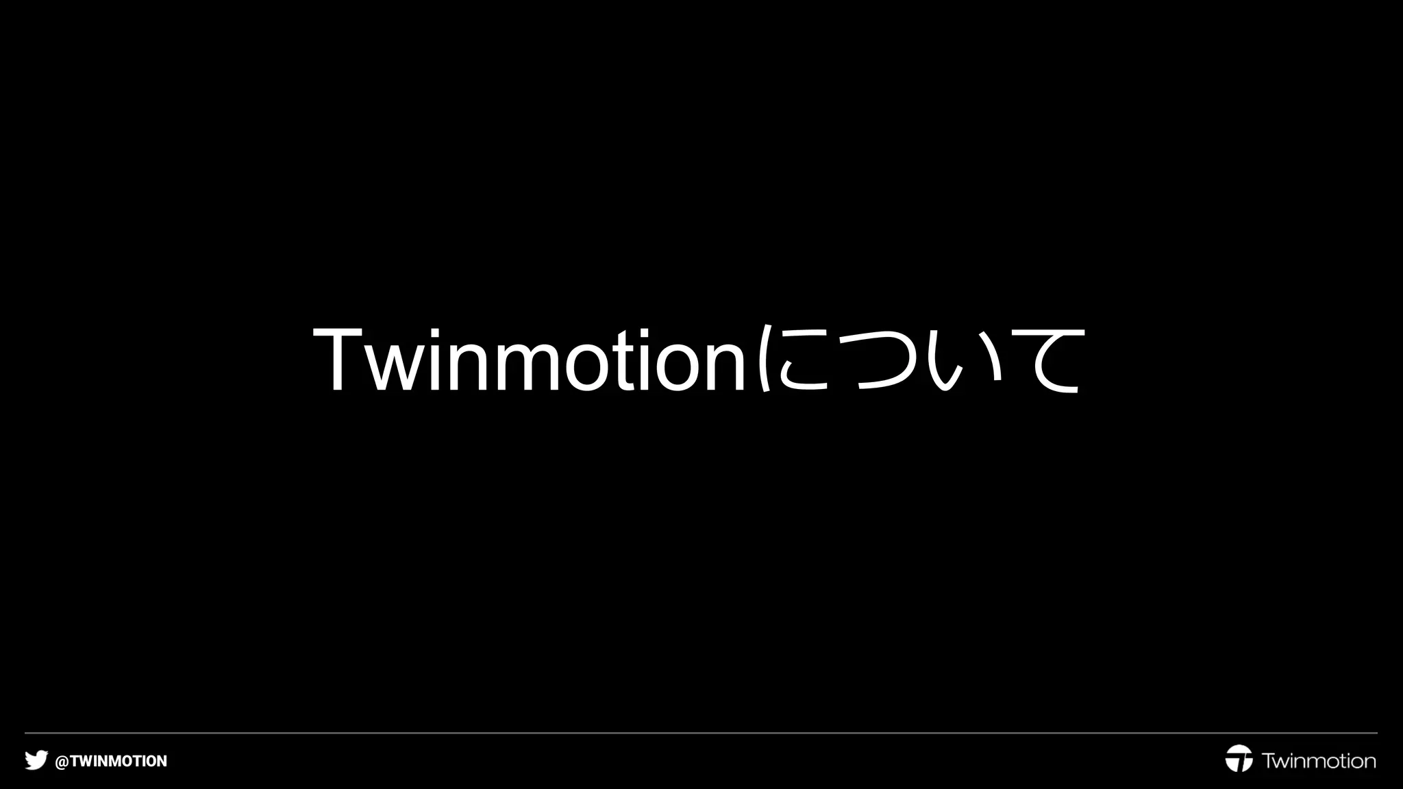 @TWINMOTION
Twinmotionについて
 
