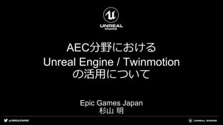 @UNREALENGINE
AEC分野における
Unreal Engine / Twinmotion
の活用について
Epic Games Japan
杉山 明
 