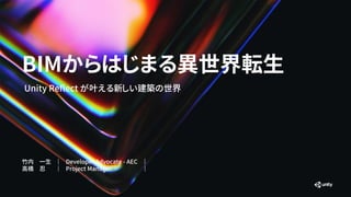 BIMからはじまる異世界転生
Unity Reflect が叶える新しい建築の世界
竹内 一生 ｜ Developer Advocate - AEC ｜
高橋 忍 ｜ Project Manager ｜
 