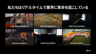 私たちはリアルタイムで業界に革命を起こしている
Real-time collaboration Real-time digital twin Real-time storytelling
Interactive shopping Interactive products Simulate anything
 