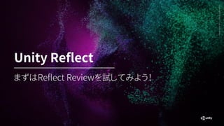 Generative
Art
—
Made
with
Unity
まずはReflect Reviewを試してみよう！
Unity Reflect
 