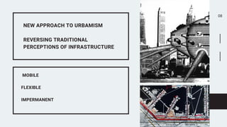 08
NEW APPROACH TO URBAMISM
REVERSING TRADITIONAL
PERCEPTIONS OF INFRASTRUCTURE
MOBILE
FLEXIBLE
IMPERMANENT
 