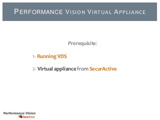 P ERFORMANCE V ISION V IRTUAL A PPLIANCE

Prerequisite:
1- Running VDS

2- Virtual appliance from SecurActive

 