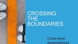 CROSSING
THE
BOUNDARIES
Cross-layer
dependencies
 