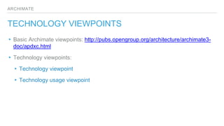 ARCHIMATE
TECHNOLOGY VIEWPOINTS
▸Basic Archimate viewpoints: http://pubs.opengroup.org/architecture/archimate3-
doc/apdxc.html
▸Technology viewpoints:
▸Technology viewpoint
▸Technology usage viewpoint
 