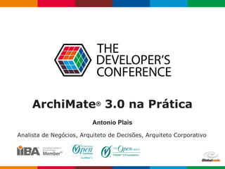 ArchiMate® 3.0 na Prática
Antonio Plais
Analista de Negócios, Arquiteto de Decisões, Arquiteto Corporativo
 
