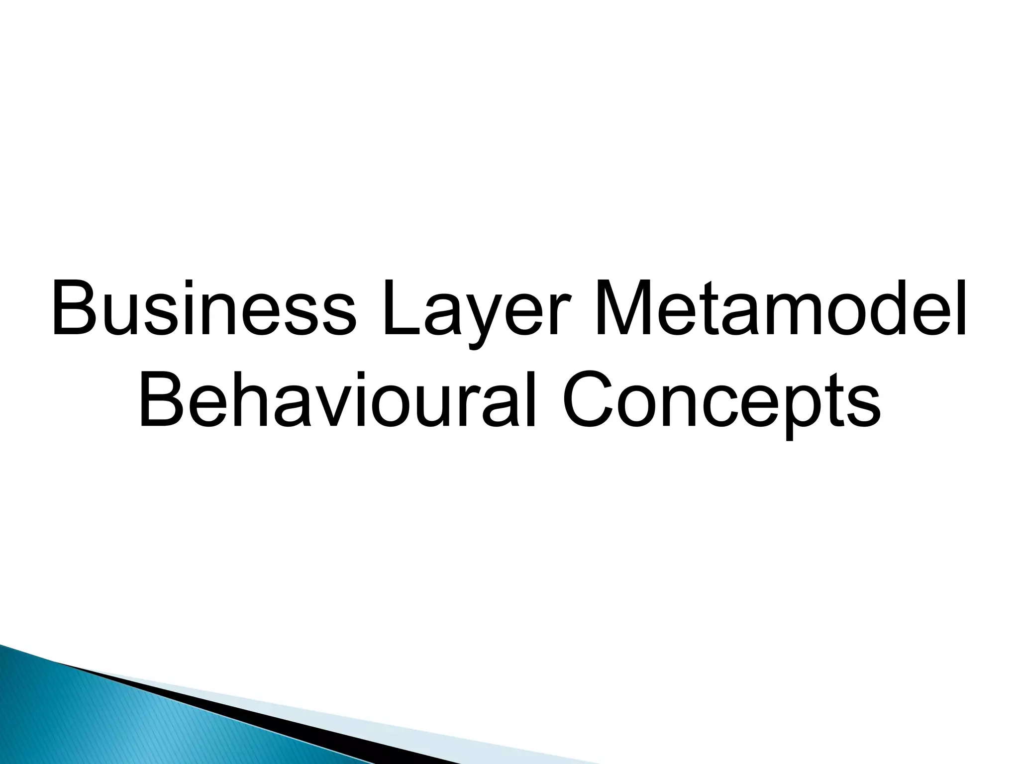 Business Layer Metamodel
  Behavioural Concepts
 