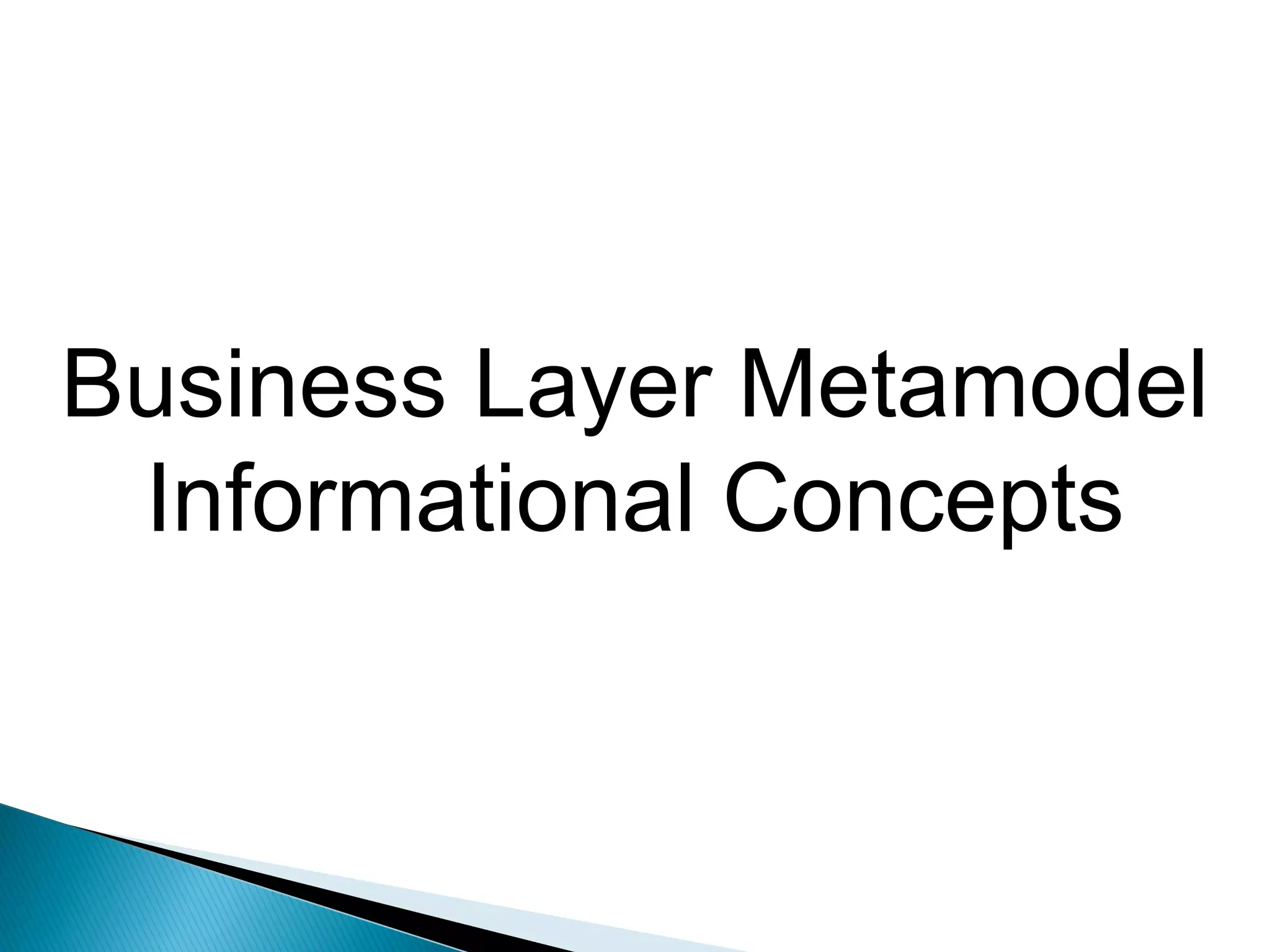 Business Layer Metamodel
 Informational Concepts
 