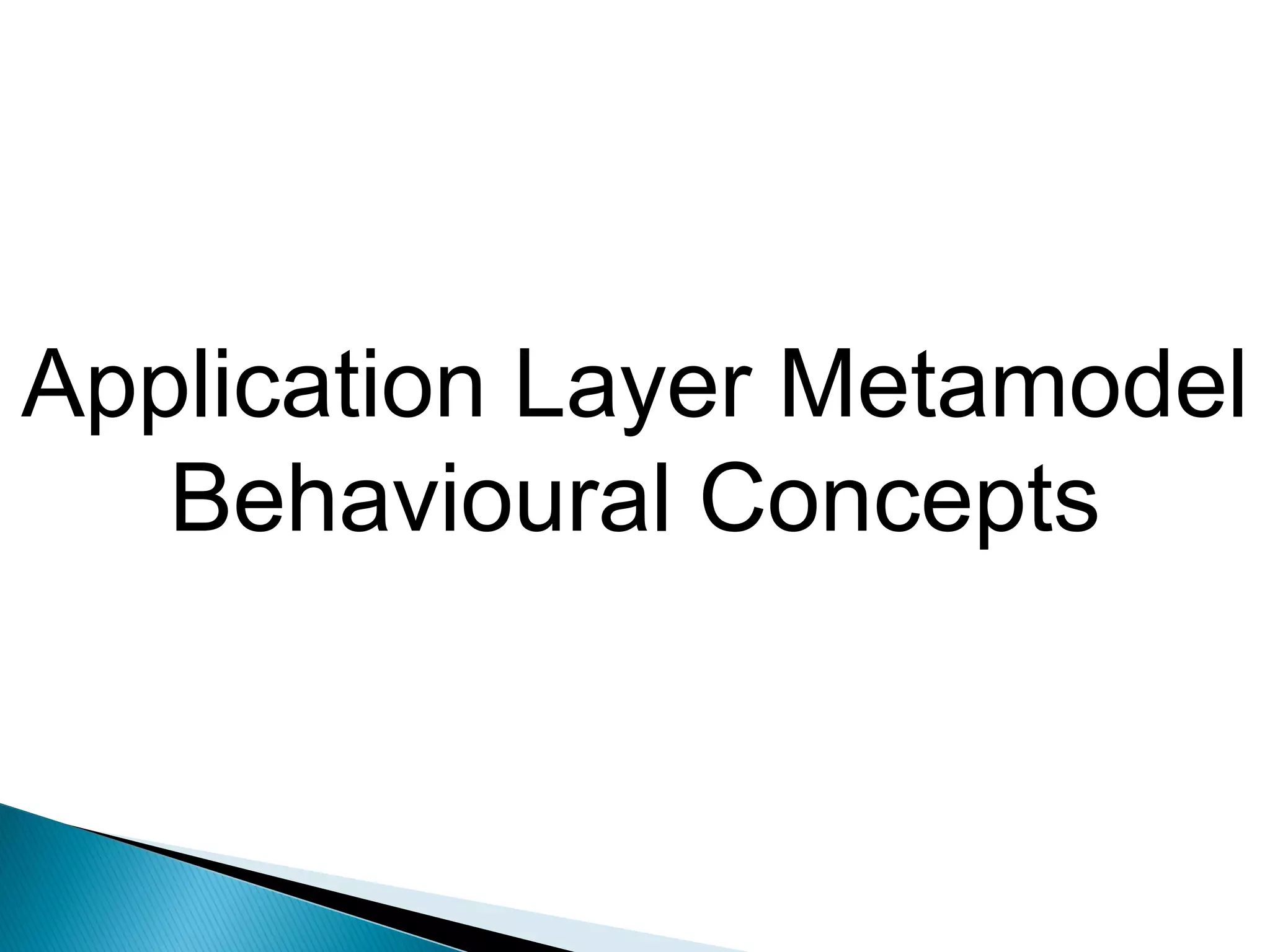 Application Layer Metamodel
   Behavioural Concepts
 