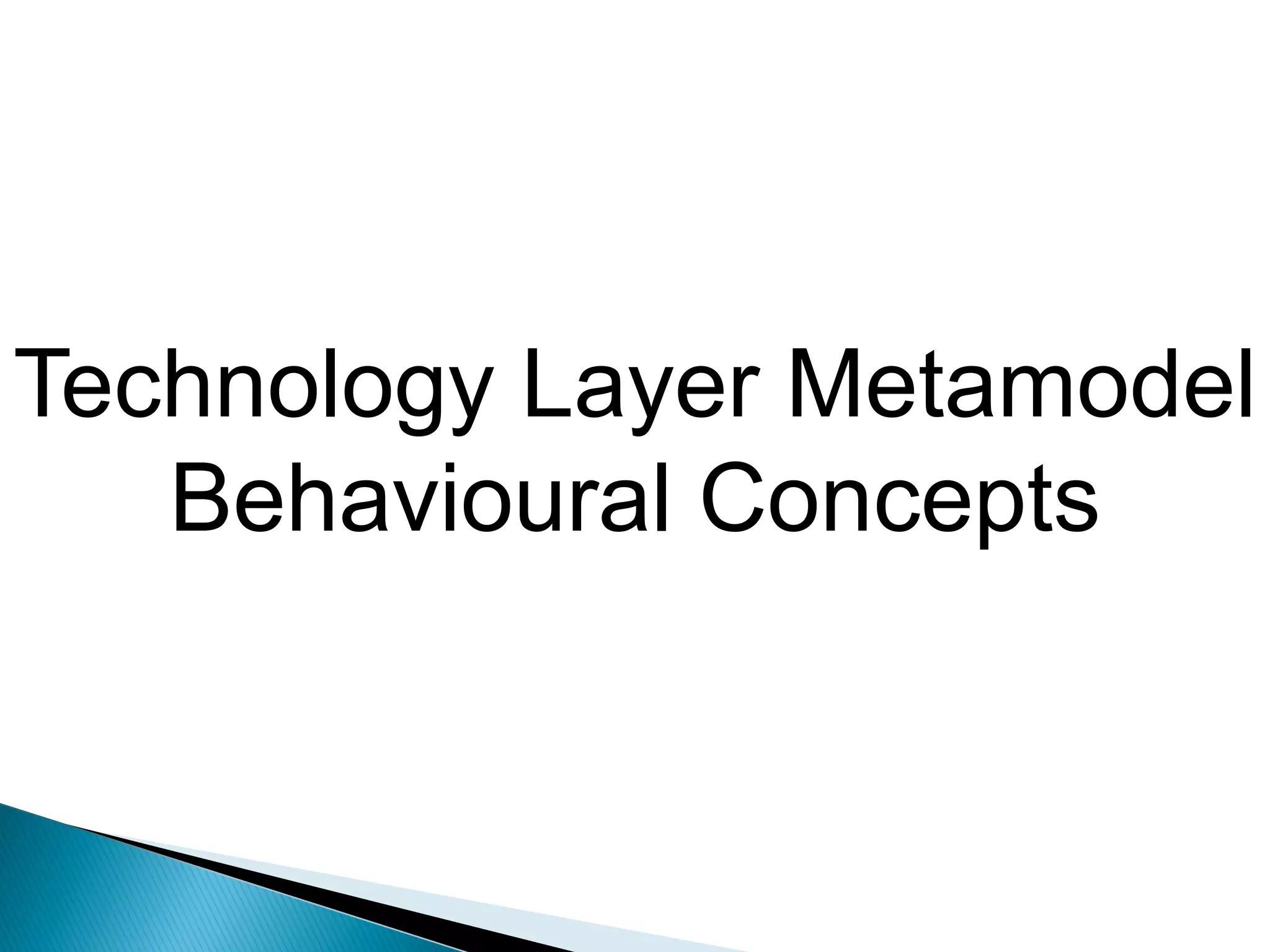 Technology Layer Metamodel
   Behavioural Concepts
 