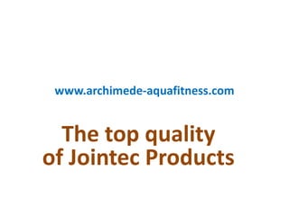 www.archimede-aquafitness.com
The top quality
of Jointec Products
 