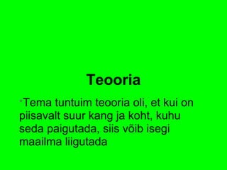 Teooria
*Tema tuntuim teooria oli, et kui on
piisavalt suur kang ja koht, kuhu
seda paigutada, siis võib isegi
maailma liigutada
 