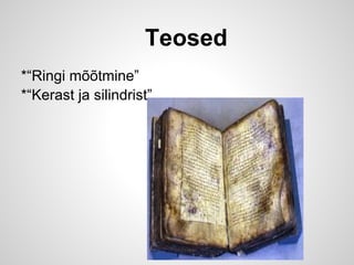 Teosed
*“Ringi mõõtmine”
*“Kerast ja silindrist”
 