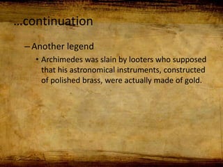 …continuation
–Another legend
• Archimedes was slain by looters who supposed
that his astronomical instruments, constructed
of polished brass, were actually made of gold.
 