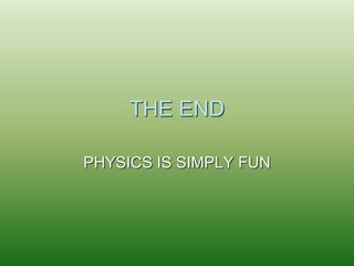 THE END
PHYSICS IS SIMPLY FUN
 