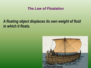 The Law of Floatation
A floating object displaces its own weight of fluid
in which it floats.
 