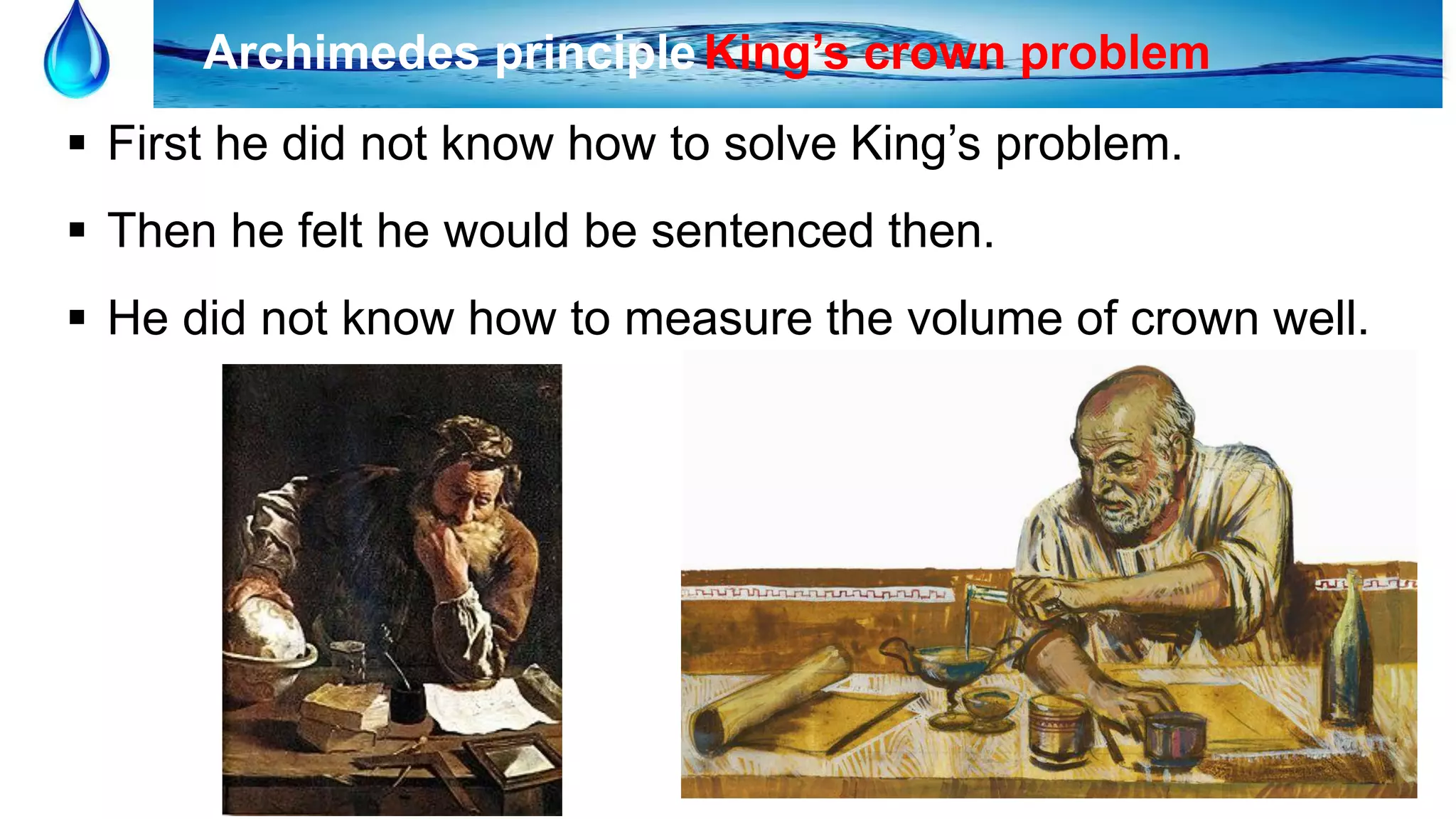 27
Archimedes principleKing’s crown problem
 First he did not know how to solve King’s problem.
 Then he felt he would be sentenced then.
 He did not know how to measure the volume of crown well.
 
