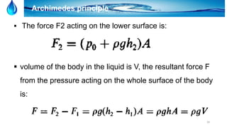 39
Archimedes principle
 The force F2 acting on the lower surface is:
 volume of the body in the liquid is V, the resultant force F
from the pressure acting on the whole surface of the body
is:
 