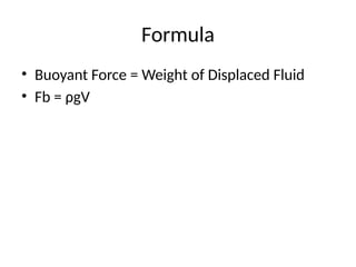 Formula
• Buoyant Force = Weight of Displaced Fluid
• Fb = ρgV
 
