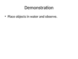 Demonstration
• Place objects in water and observe.
 