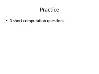 Practice
• 3 short computation questions.
 