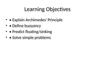 Learning Objectives
• • Explain Archimedes' Principle
• • Define buoyancy
• • Predict floating/sinking
• • Solve simple problems
 