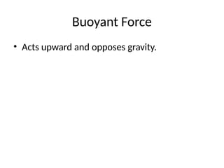 Buoyant Force
• Acts upward and opposes gravity.
 