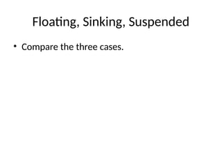 Floating, Sinking, Suspended
• Compare the three cases.
 