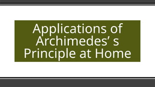 Applications of
Archimedes’ s
Principle at Home
 