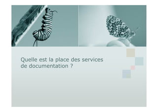 Quelle est la place des services
de documentation ?
 
