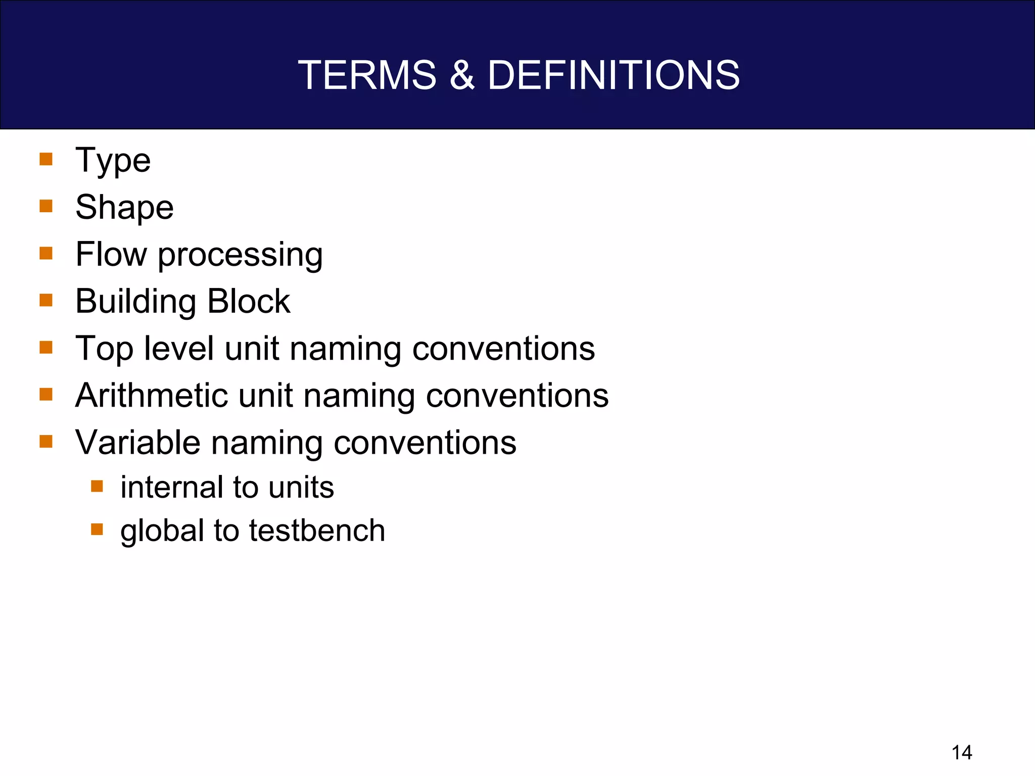 TERMS & DEFINITIONS Type  Shape Flow processing Building Block  Top level unit naming conventions Arithmetic unit naming conventions Variable naming conventions internal to units global to testbench 