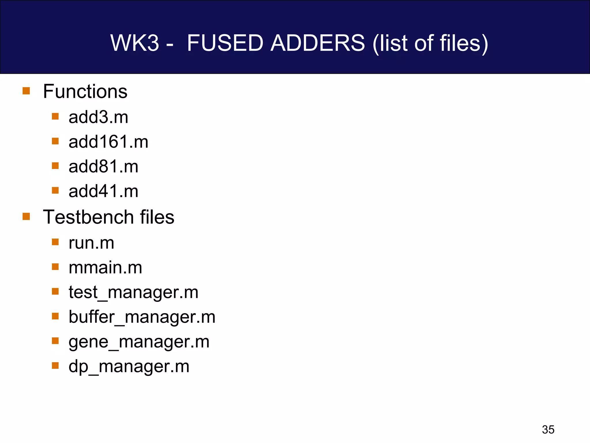 WK3 -  FUSED ADDERS (list of files) Functions add3.m add161.m add81.m add41.m Testbench files run.m mmain.m test_manager.m buffer_manager.m gene_manager.m dp_manager.m  