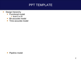 PPT TEMPLATE Design hierarchy Functional model level 3 is 20 Bit accurate model Time accurate model Pipeline model 