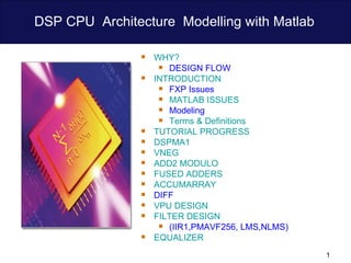 DSP CPU  Architecture  Modelling with Matlab  ,[object Object],[object Object],[object Object],[object Object],[object Object],[object Object],[object Object],[object Object],[object Object],[object Object],[object Object],[object Object],[object Object],[object Object],[object Object],[object Object],[object Object],[object Object]