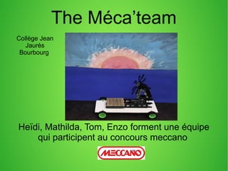 The Méca’team
Heïdi, Mathilda, Tom, Enzo forment une équipe
qui participent au concours meccano
Collège Jean
Jaurès
Bourbourg
 
