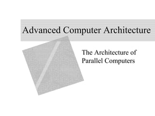 Advanced Computer Architecture
The Architecture of
Parallel Computers
 