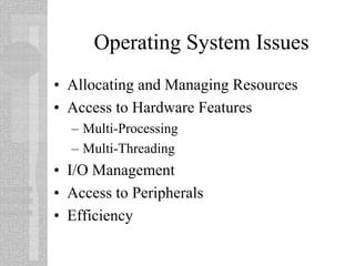 Operating System Issues
• Allocating and Managing Resources
• Access to Hardware Features
– Multi-Processing
– Multi-Threading
• I/O Management
• Access to Peripherals
• Efficiency
 