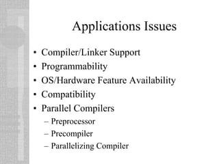 Applications Issues
• Compiler/Linker Support
• Programmability
• OS/Hardware Feature Availability
• Compatibility
• Parallel Compilers
– Preprocessor
– Precompiler
– Parallelizing Compiler
 