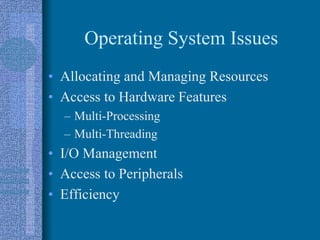 Operating System Issues
• Allocating and Managing Resources
• Access to Hardware Features
– Multi-Processing
– Multi-Threading
• I/O Management
• Access to Peripherals
• Efficiency
 