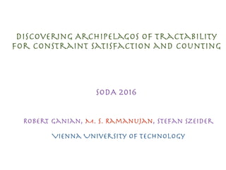 Discovering Archipelagos of Tractability
for Constraint Satisfaction and Counting
Robert Ganian, M. S. Ramanujan, Stefan Szeider

Vienna University of Technology
SODA 2016
 