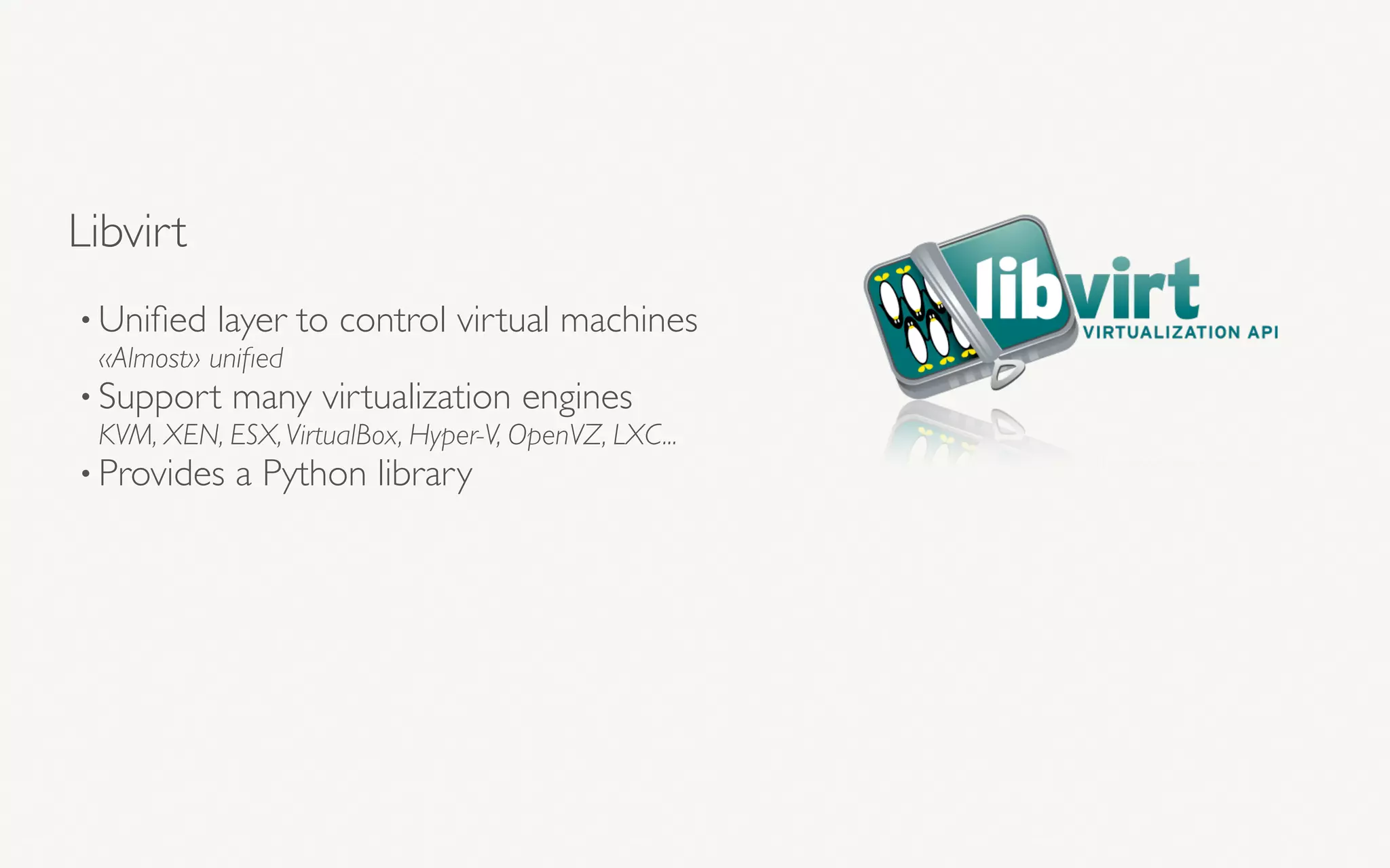 Libvirt
• Uniﬁed layer to control virtual machines 
«Almost» uniﬁed
• Support many virtualization engines 
KVM, XEN, ESX,VirtualBox, Hyper-V, OpenVZ, LXC...
• Provides a Python library 
 