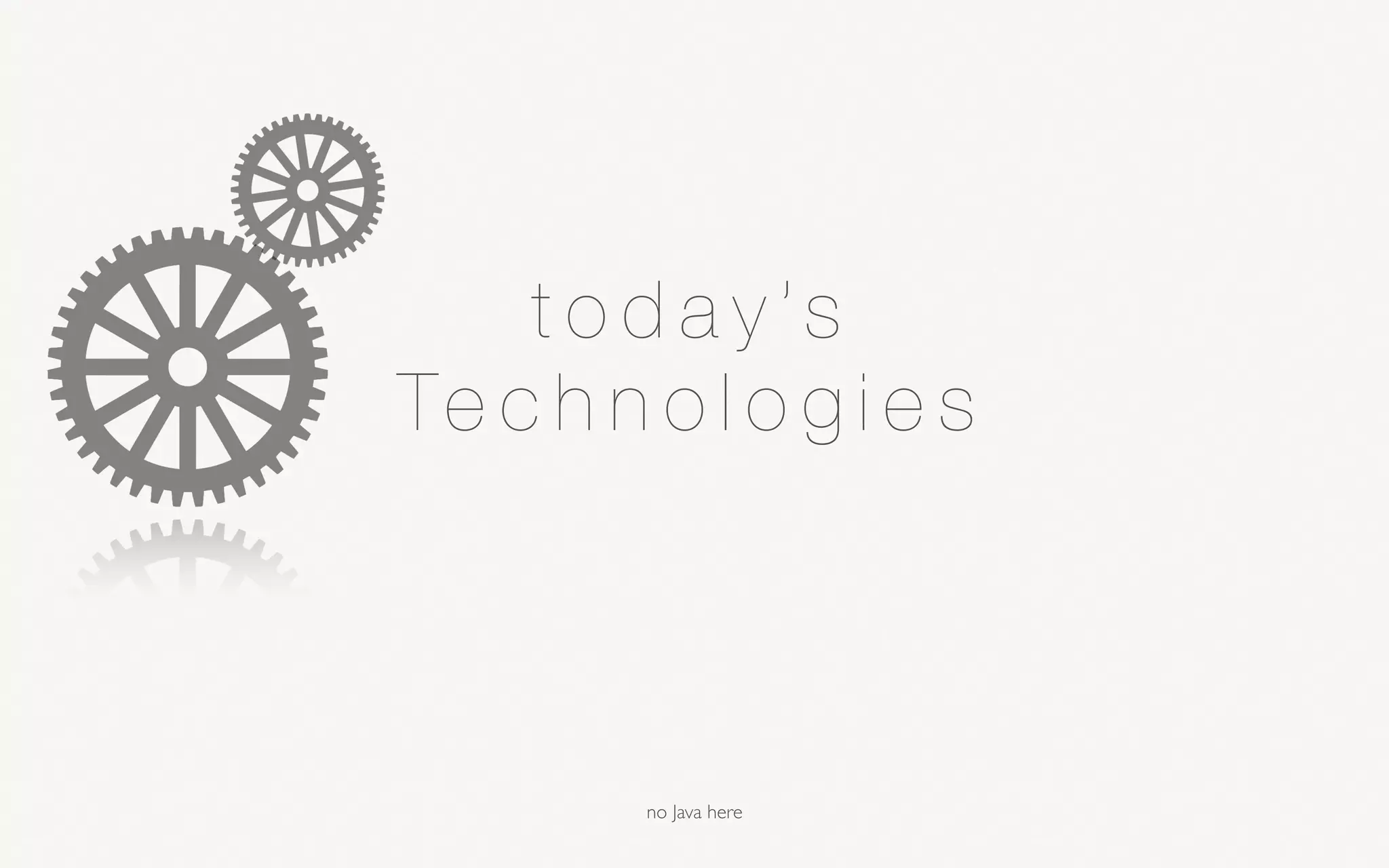 t o d a y ’s
Te c h n o l o g i e s
no Java here
 