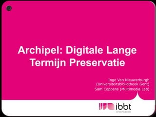 Archipel: Digitale Lange Termijn Preservatie  Inge Van Nieuwerburgh (Universiteitsbibliotheek Gent) Sam Coppens (Multimedia Lab) 