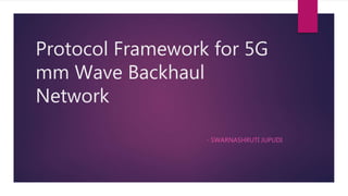 Protocol Framework for 5G
mm Wave Backhaul
Network
- SWARNASHRUTI JUPUDI
 