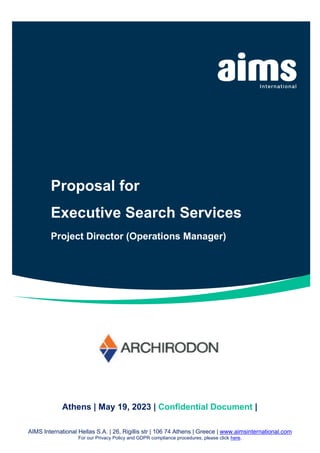 Proposal for
Executive Search Services
Project Director (Operations Manager)
Budget Report
FY 2021 – 2022
Athens | May 19, 2023 | Confidential Document |
AIMS International Hellas S.A. | 26, Rigillis str | 106 74 Athens | Greece | www.aimsinternational.com
For our Privacy Policy and GDPR compliance procedures, please click here.
 