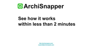 ArchiSnapper
See how it works
within less than 2 minutes
http://archisnapper.com/
support@archisnapper.com
 