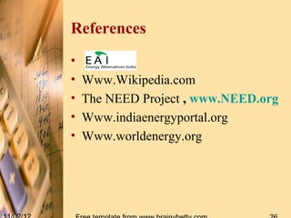 References
•
•   Www.Wikipedia.com
•   The NEED Project , www.NEED.org
•   Www.indiaenergyportal.org
•   Www.worldenergy.org
 