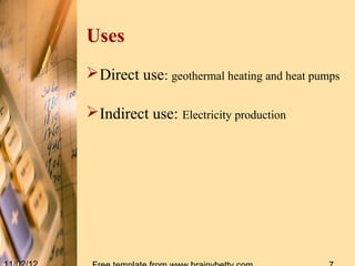 Uses
 Direct use: geothermal heating and heat pumps

 Indirect use: Electricity production
 